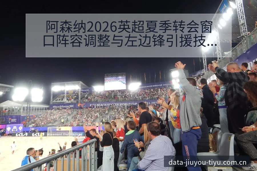 阿森纳2026英超夏季转会窗口阵容调整与左边锋引援技术特 - 九游