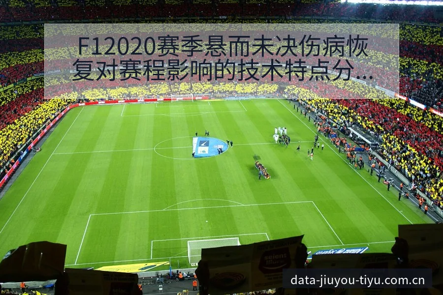 F12020赛季悬而未决伤病恢复对赛程影响的技术特点分析 - 九游