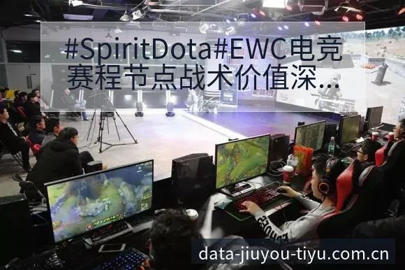 #SpiritDota#EWC电竞赛程节点战术价值深度分 - 九游