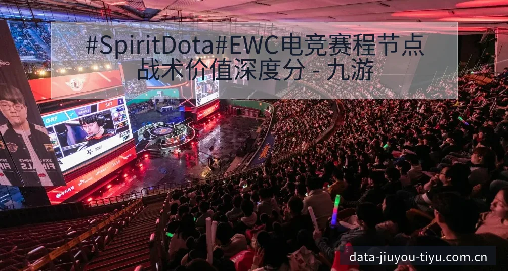 #SpiritDota#EWC电竞赛程节点战术价值深度分 - 九游