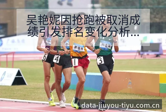吴艳妮因抢跑被取消成绩引发排名变化分析 - 九游